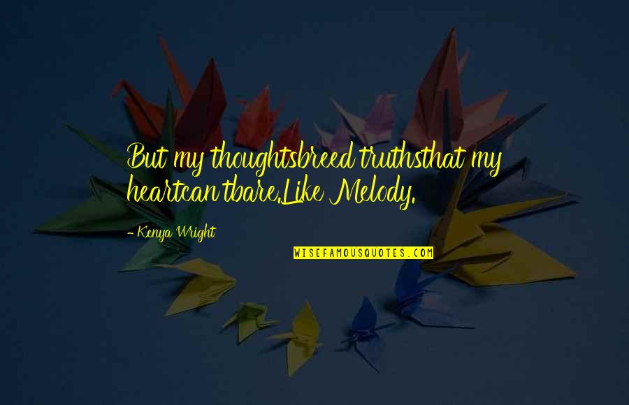Bodyhood Quotes By Kenya Wright: But my thoughtsbreed truthsthat my heartcan'tbare.Like Melody.