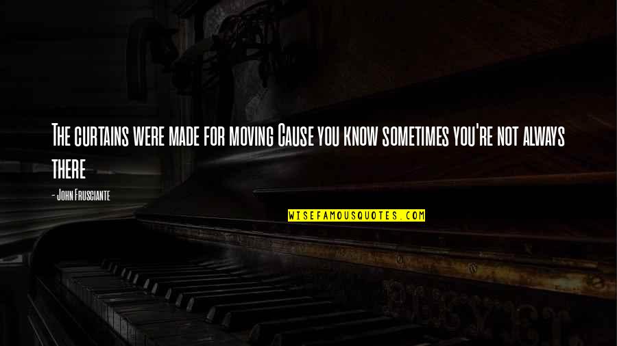 Bodyminder Quotes By John Frusciante: The curtains were made for moving Cause you Bodyminder Quotes By John Frusciante: The curtains were made for moving Cause you