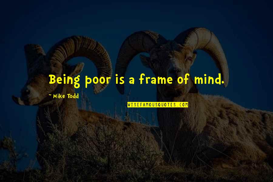 Bodyminder Quotes By Mike Todd: Being poor is a frame of mind. Bodyminder Quotes By Mike Todd: Being poor is a frame of mind.