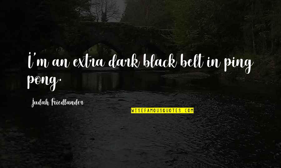Bodysuit For Men Quotes By Judah Friedlander: I'm an extra dark black belt in ping Bodysuit For Men Quotes By Judah Friedlander: I'm an extra dark black belt in ping