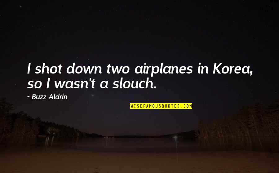 Bodyto Quotes By Buzz Aldrin: I shot down two airplanes in Korea, so