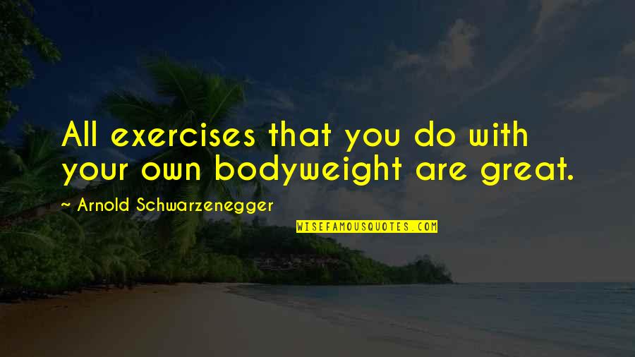 Bodyweight Quotes By Arnold Schwarzenegger: All exercises that you do with your own