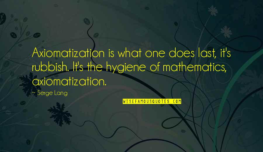 Boebite Quotes By Serge Lang: Axiomatization is what one does last, it's rubbish. Boebite Quotes By Serge Lang: Axiomatization is what one does last, it's rubbish.
