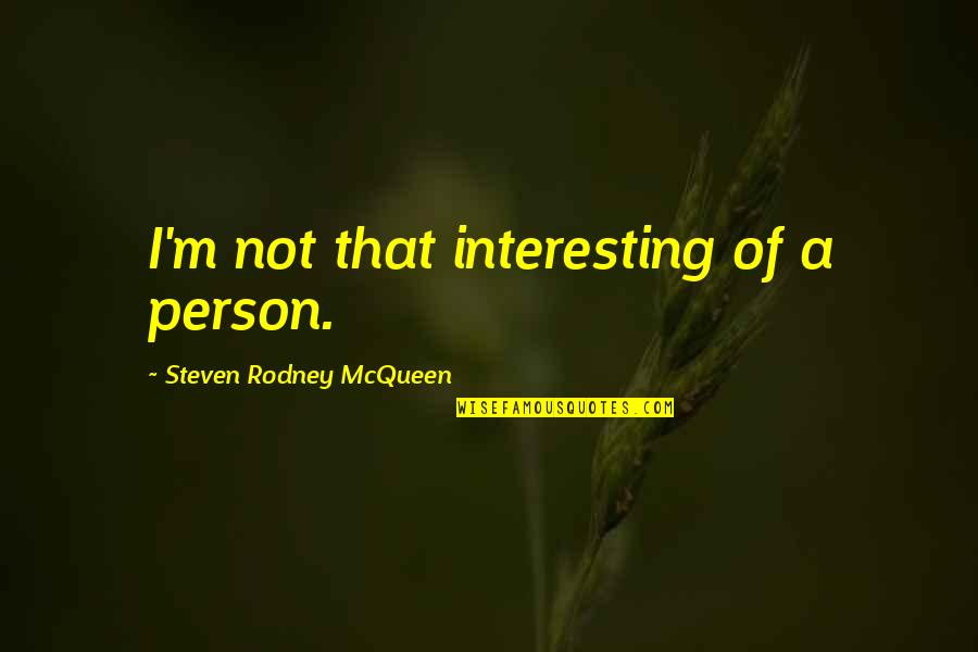 Boebite Quotes By Steven Rodney McQueen: I'm not that interesting of a person. Boebite Quotes By Steven Rodney McQueen: I'm not that interesting of a person.