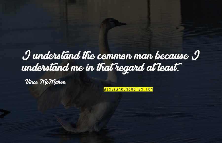 Boeckel Pinot Quotes By Vince McMahon: I understand the common man because I understand