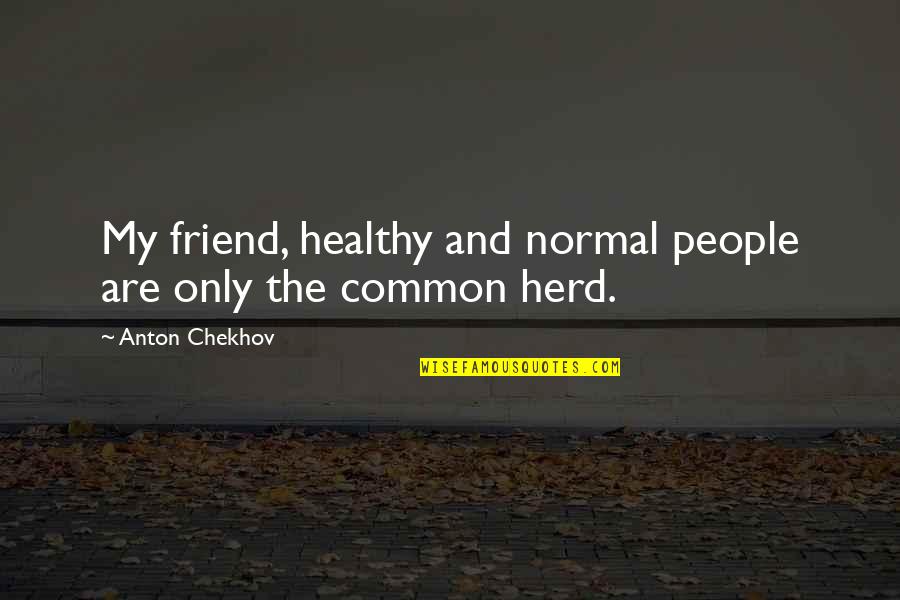 Boeckh Quotes By Anton Chekhov: My friend, healthy and normal people are only