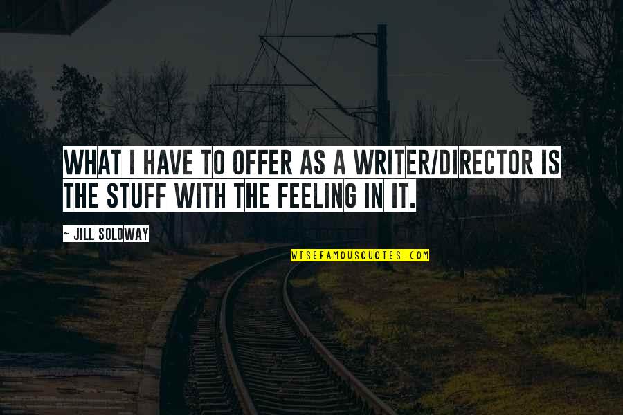 Boeckman Brockman Quotes By Jill Soloway: What I have to offer as a writer/director