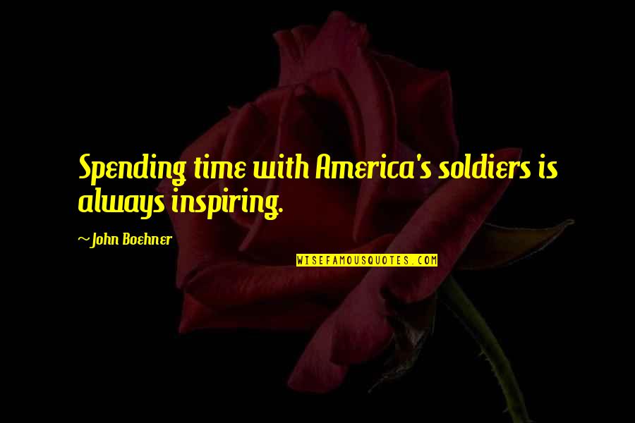 Boehner Quotes By John Boehner: Spending time with America's soldiers is always inspiring.
