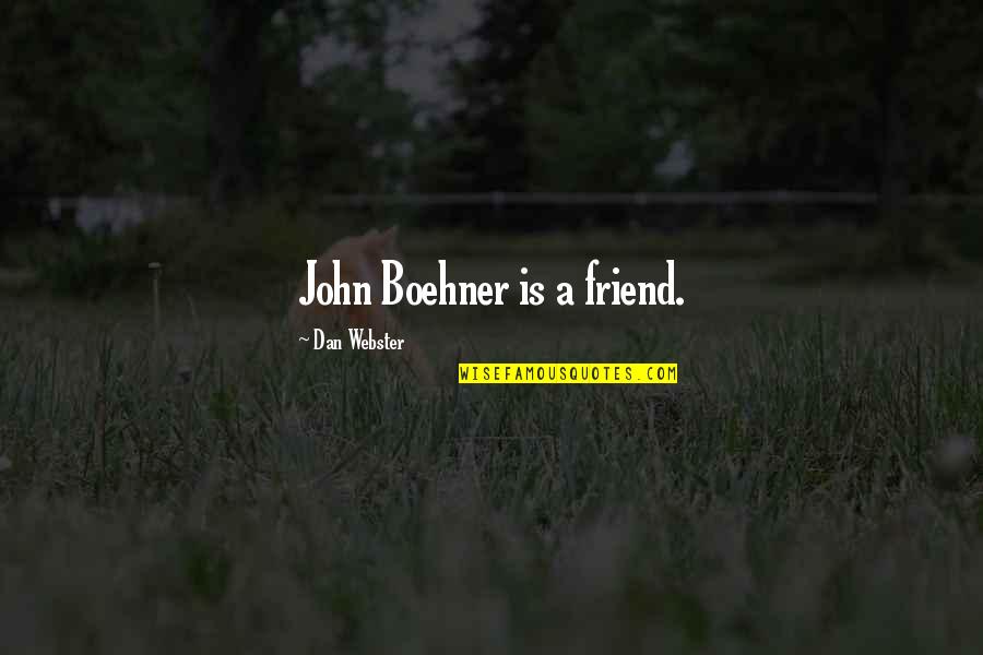 Boehner's Quotes By Dan Webster: John Boehner is a friend.