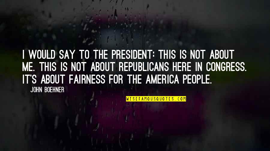 Boehner's Quotes By John Boehner: I would say to the president: This is