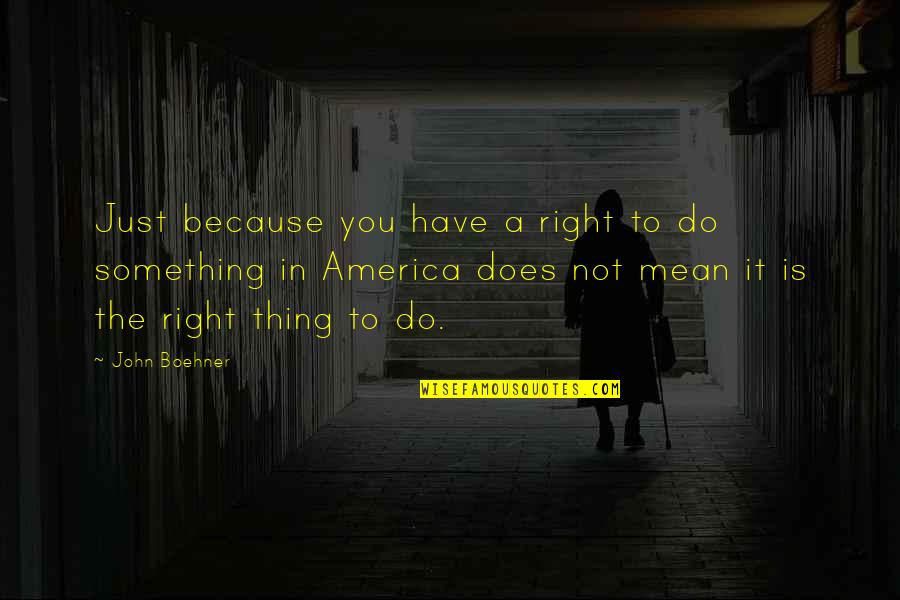 Boehner's Quotes By John Boehner: Just because you have a right to do