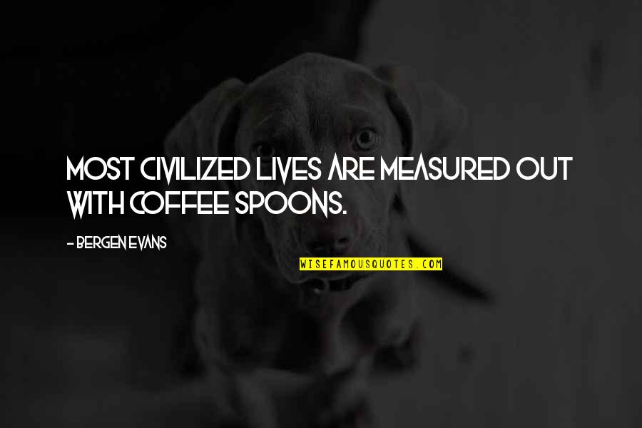 Boell Quotes By Bergen Evans: Most civilized lives are measured out with coffee