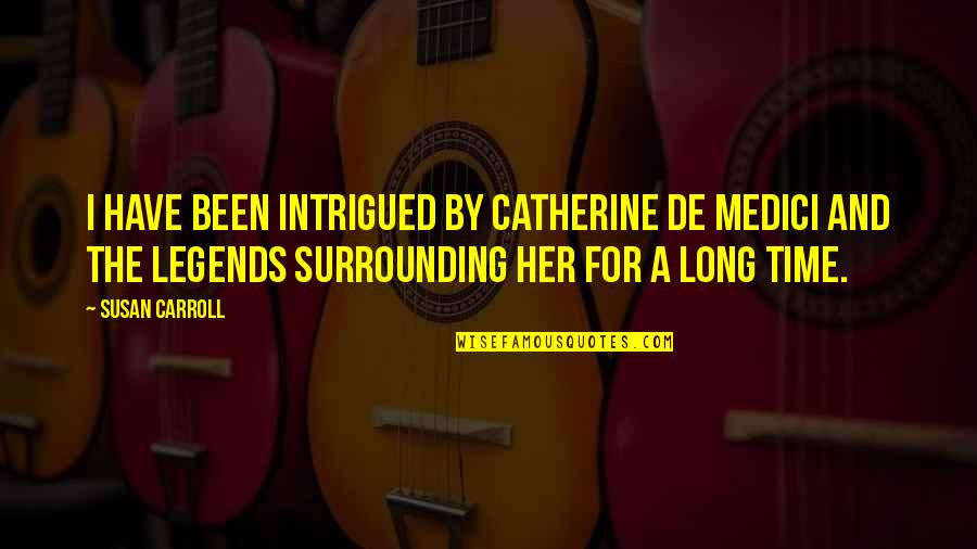 Boener John Quotes By Susan Carroll: I have been intrigued by Catherine de Medici