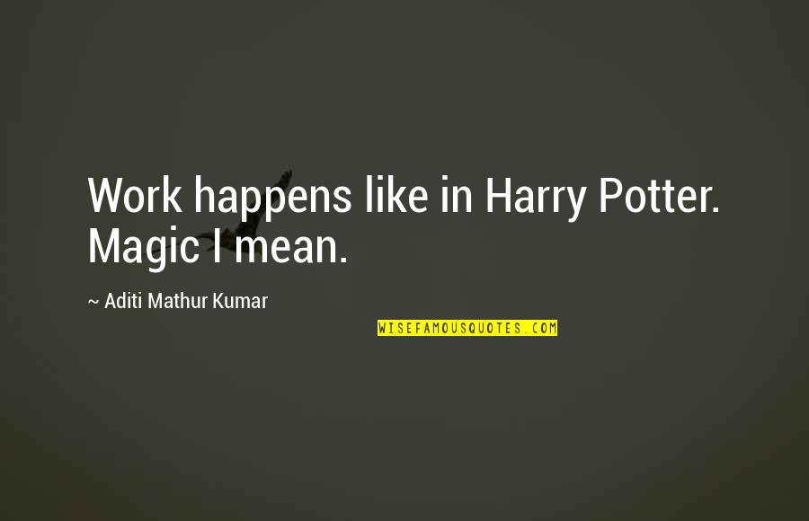 Boenercian Quotes By Aditi Mathur Kumar: Work happens like in Harry Potter. Magic I Boenercian Quotes By Aditi Mathur Kumar: Work happens like in Harry Potter. Magic I