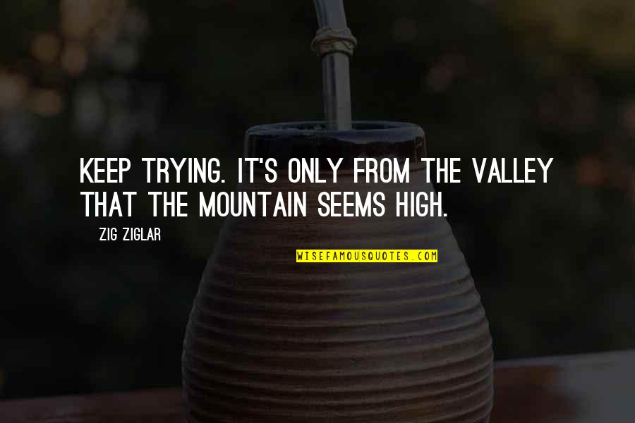Boenker Quotes By Zig Ziglar: Keep trying. It's only from the valley that