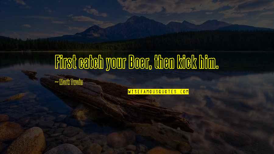 Boer Quotes By Mark Twain: First catch your Boer, then kick him. Boer Quotes By Mark Twain: First catch your Boer, then kick him.