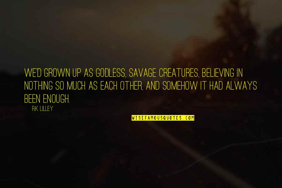 Boerger Quotes By R.K. Lilley: We'd grown up as godless, savage creatures, believing Boerger Quotes By R.K. Lilley: We'd grown up as godless, savage creatures, believing