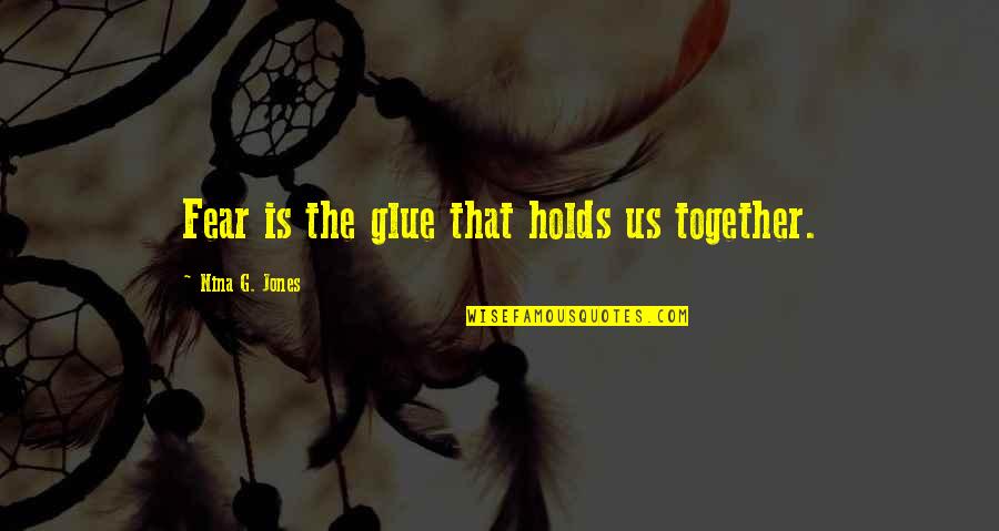 Boersch And Illovsky Quotes By Nina G. Jones: Fear is the glue that holds us together. Boersch And Illovsky Quotes By Nina G. Jones: Fear is the glue that holds us together.