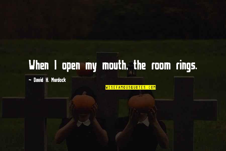 Boerum Place Quotes By David H. Murdock: When I open my mouth, the room rings. Boerum Place Quotes By David H. Murdock: When I open my mouth, the room rings.