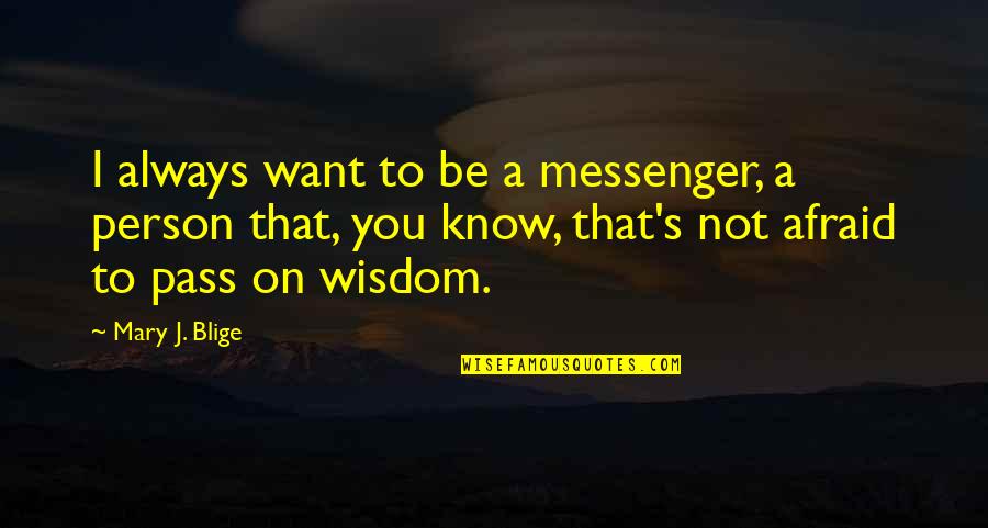Boeschenstein Owens Quotes By Mary J. Blige: I always want to be a messenger, a Boeschenstein Owens Quotes By Mary J. Blige: I always want to be a messenger, a
