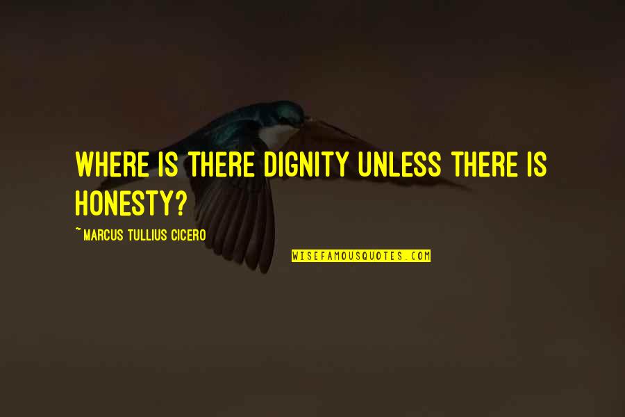 Boeschepe Quotes By Marcus Tullius Cicero: Where is there dignity unless there is honesty?