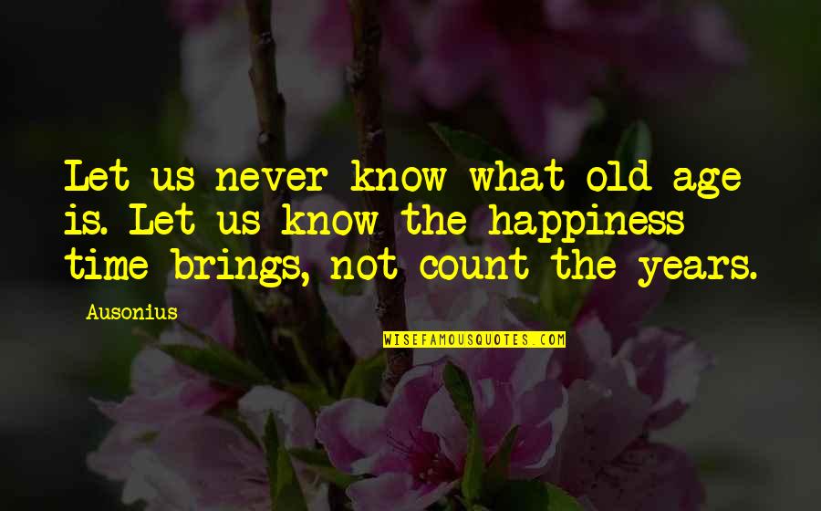 Boeser Quotes By Ausonius: Let us never know what old age is.