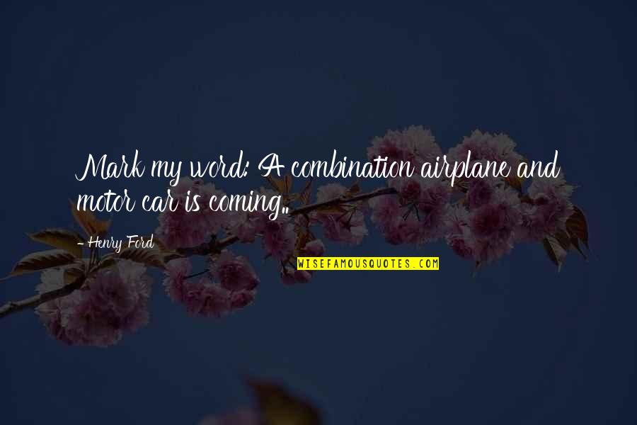 Boeser Quotes By Henry Ford: Mark my word: A combination airplane and motor