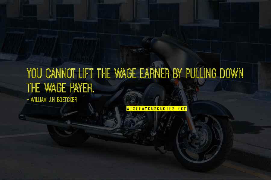 Boetcker Quotes By William J.H. Boetcker: You cannot lift the wage earner by pulling Boetcker Quotes By William J.H. Boetcker: You cannot lift the wage earner by pulling