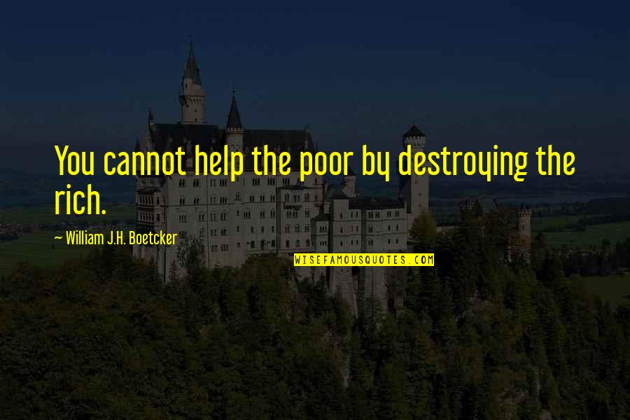 Boetcker Quotes By William J.H. Boetcker: You cannot help the poor by destroying the