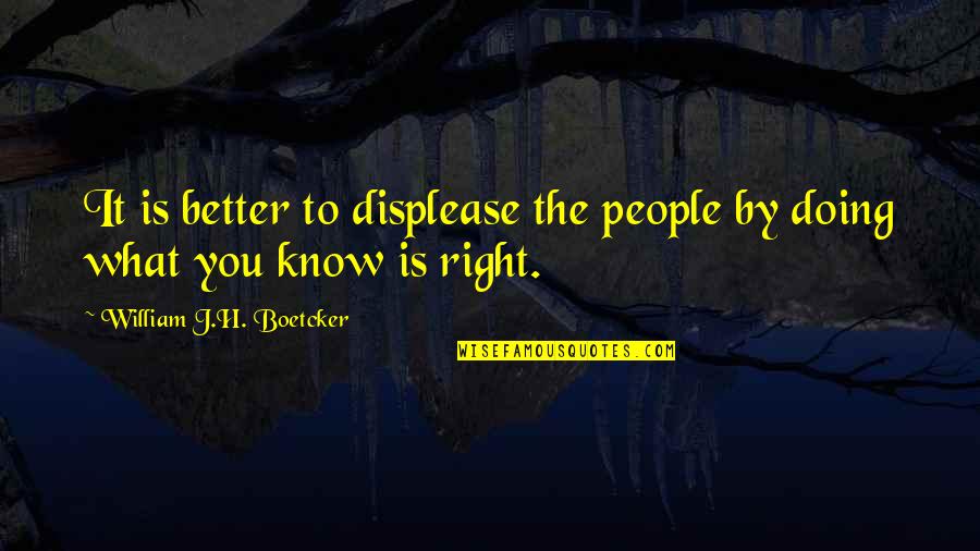 Boetcker Quotes By William J.H. Boetcker: It is better to displease the people by