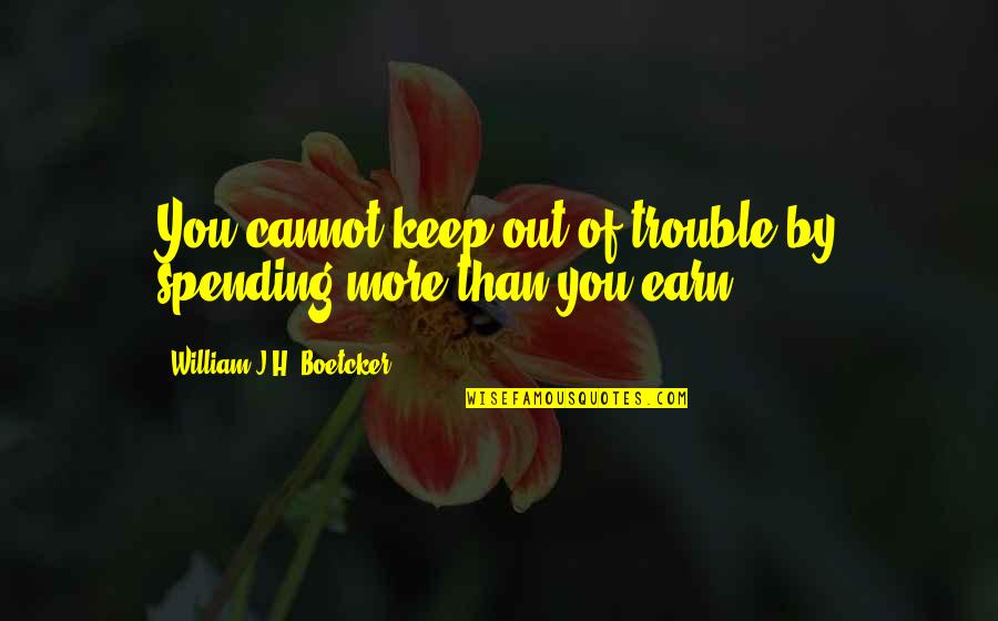 Boetcker Quotes By William J.H. Boetcker: You cannot keep out of trouble by spending Boetcker Quotes By William J.H. Boetcker: You cannot keep out of trouble by spending