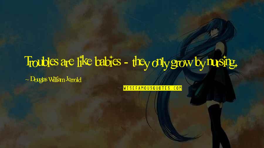 Boethiah Skyrim Quotes By Douglas William Jerrold: Troubles are like babies - they only grow Boethiah Skyrim Quotes By Douglas William Jerrold: Troubles are like babies - they only grow