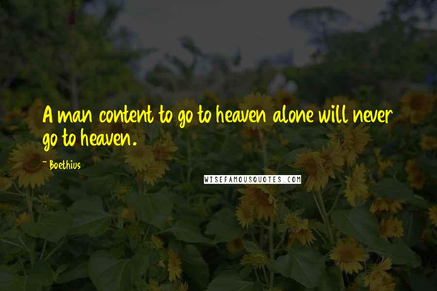 Boethius quotes: A man content to go to heaven alone will never go to heaven.