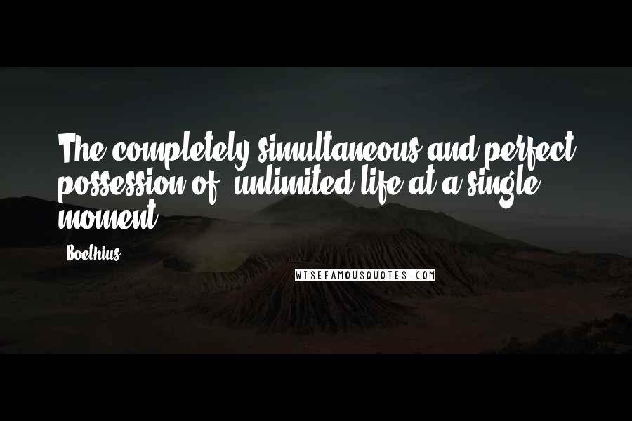 Boethius quotes: The completely simultaneous and perfect possession of unlimited life at a single moment.