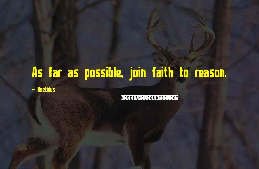 Boethius quotes: As far as possible, join faith to reason.