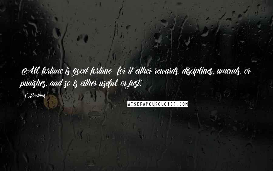 Boethius quotes: All fortune is good fortune; for it either rewards, disciplines, amends, or punishes, and so is either useful or just.