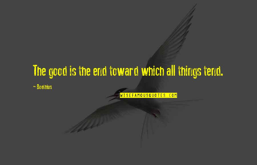 Boethius's Quotes By Boethius: The good is the end toward which all