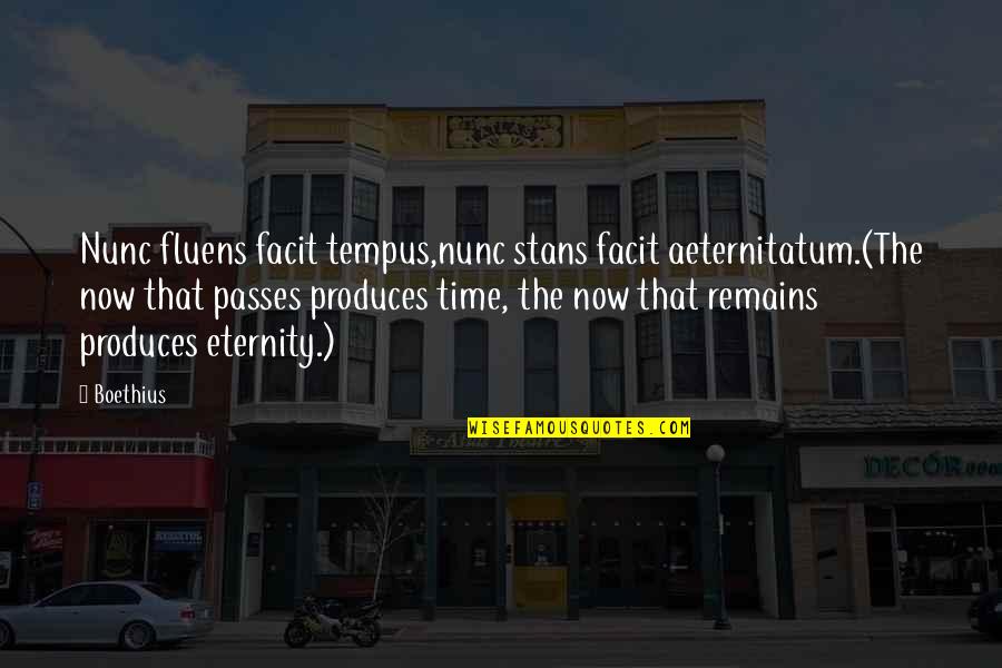 Boethius's Quotes By Boethius: Nunc fluens facit tempus,nunc stans facit aeternitatum.(The now