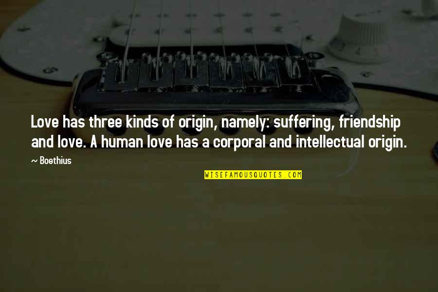 Boethius's Quotes By Boethius: Love has three kinds of origin, namely: suffering,