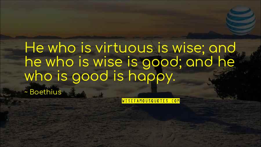 Boethius's Quotes By Boethius: He who is virtuous is wise; and he