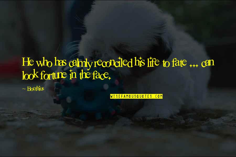 Boethius's Quotes By Boethius: He who has calmly reconciled his life to