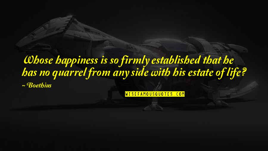 Boethius's Quotes By Boethius: Whose happiness is so firmly established that he