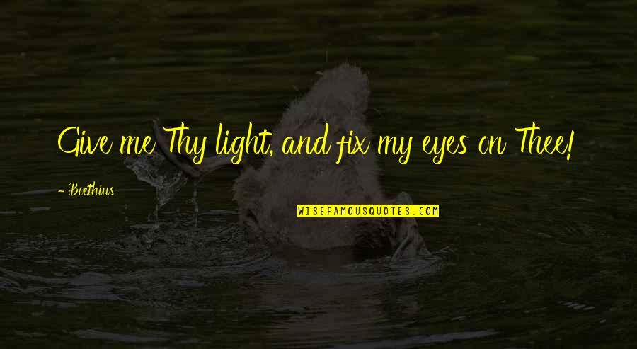 Boethius's Quotes By Boethius: Give me Thy light, and fix my eyes