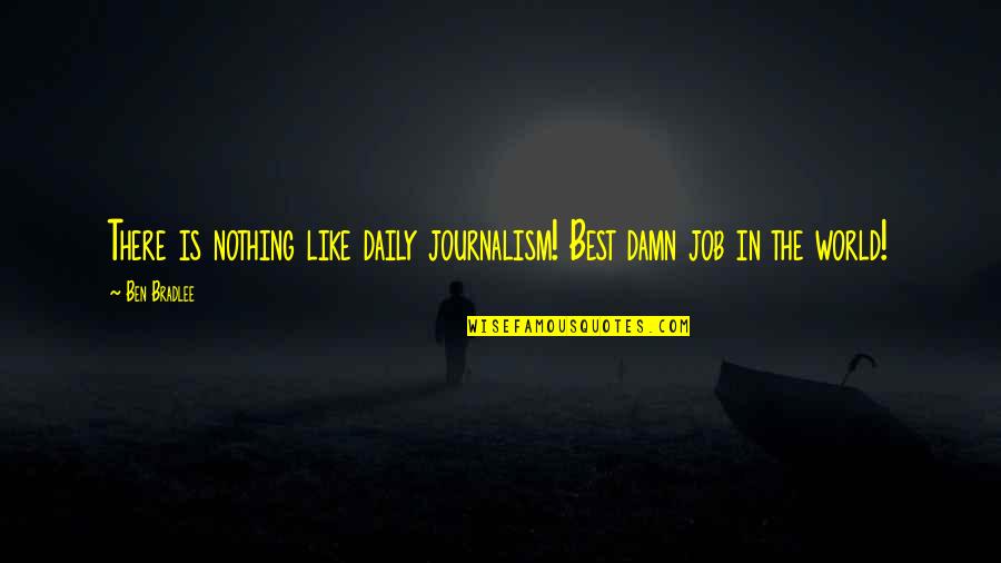Boetticher And Kellogg Quotes By Ben Bradlee: There is nothing like daily journalism! Best damn