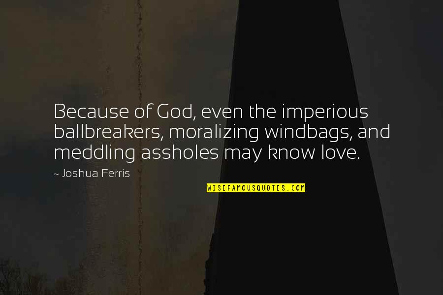 Boffin Quotes By Joshua Ferris: Because of God, even the imperious ballbreakers, moralizing