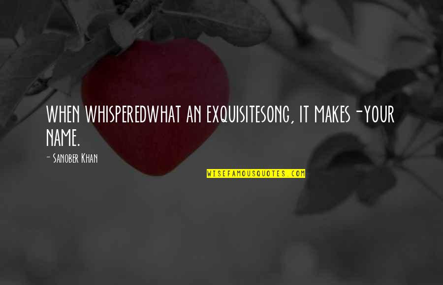 Boffo's Quotes By Sanober Khan: when whisperedwhat an exquisitesong, it makes-your name.