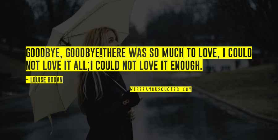 Bogan Love Quotes By Louise Bogan: Goodbye, goodbye!There was so much to love, I