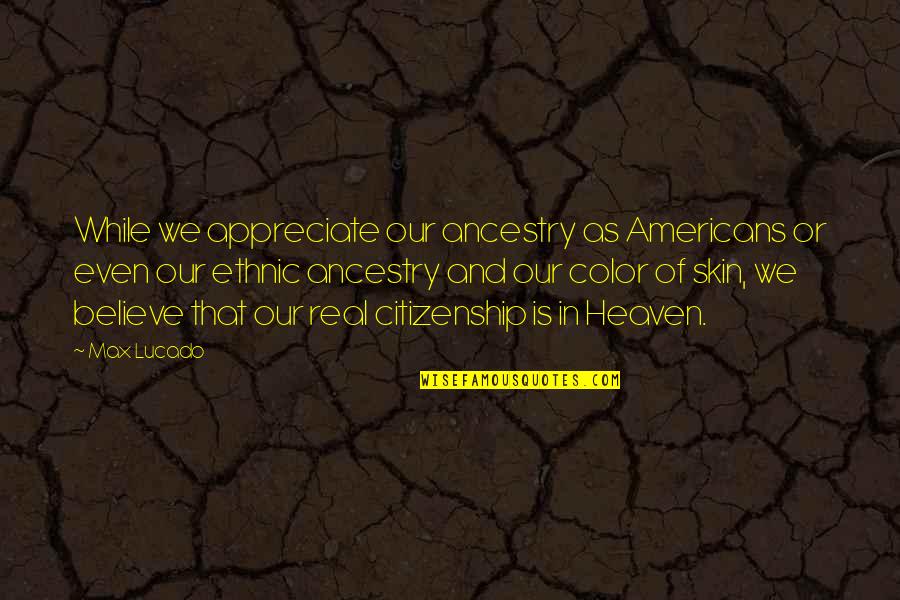 Bogan Pride Quotes By Max Lucado: While we appreciate our ancestry as Americans or