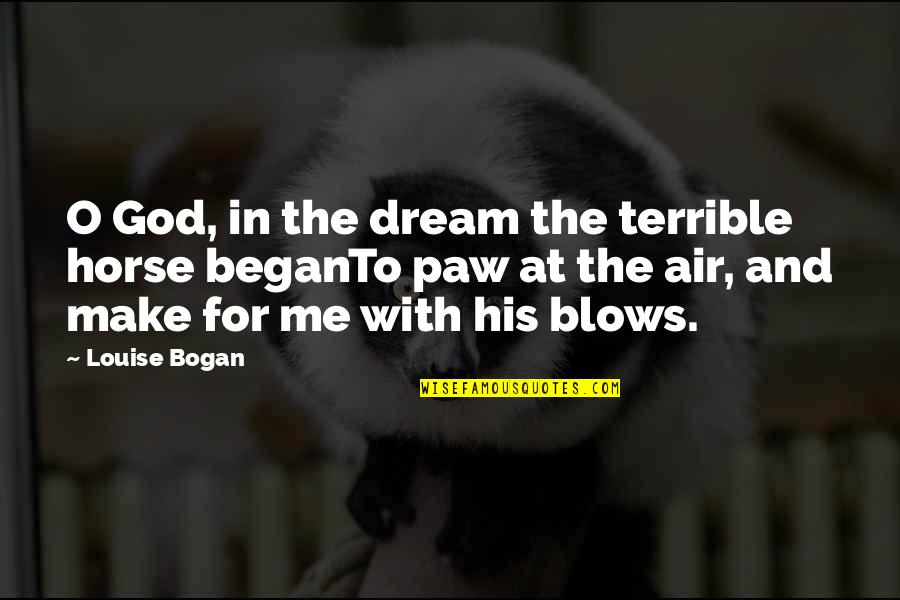 Bogan Quotes By Louise Bogan: O God, in the dream the terrible horse Bogan Quotes By Louise Bogan: O God, in the dream the terrible horse
