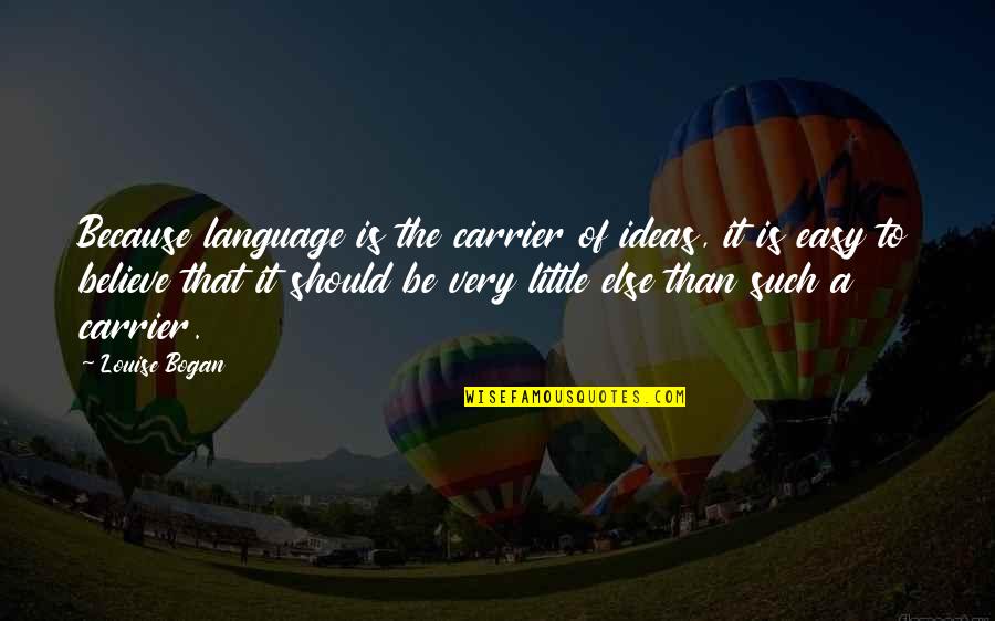 Bogan Quotes By Louise Bogan: Because language is the carrier of ideas, it Bogan Quotes By Louise Bogan: Because language is the carrier of ideas, it